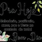 Pra Hoje Sabedoria, paciência, amor, paz e Deus no controle de tudo! Bom Dia