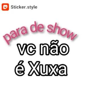 para de show vc não é Xuxa - getsticker.com