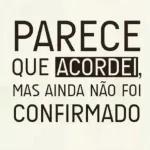 PARECE QUE ACORDEI, MAS AINDA NÃO FOI CONFIRMADO