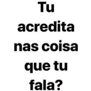 Tu  acredita nas coisa que tu fala? - getsticker.com