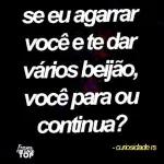 se eu agarrar você e te dar vários beijão, você para ou continua?