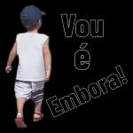 vou é embora!