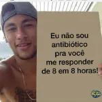 Eu não sou antibiótico pra você me responder de 8 em 8 horas!