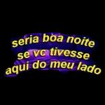 seria boa noite se vc tivesse aqui do meu lado