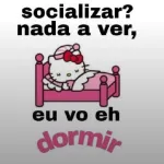 socializar? nada a ver, eu vo eh dormir