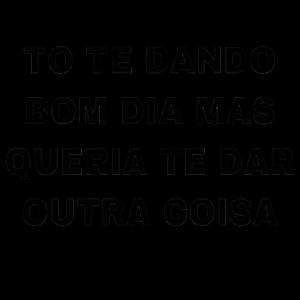 TO TE DANDO BOM DIA MAS QUERIA TE DAR OUTRA COISA - getsticker.com