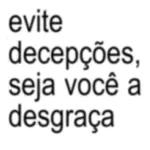 evite decepções, seja você a desgraça