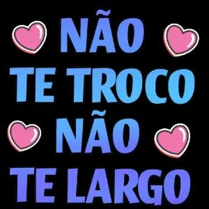 NÃO TE TROCO NÃO TE LARGO  - getsticker.com