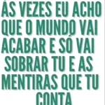 AS VEZES EU ACHO QUE O MUNDO VAI ACABAR E SÓ VAI SOBRAR TU E AS MENTIRAS QUE TU CONTA