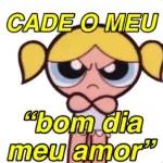 CADE O MEU "bom dia meu amor"