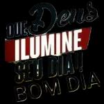 QUE Dens ILUMINE SEU DIA!! BOM DIA