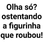 Olha só? ostentando a figurinha que roubou!