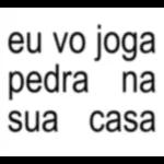 eu vo joga pedra na sua casa