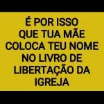 É POR ISSO QUE TUA MÃE COLOCA TEU NOME NO LIVRO DE LIBERTAÇÃO DA IGREJA