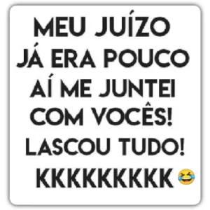 MEU JUÍZO JÁ ERA POUCO AÍ ME JUNTEI COM VOCÊS! LASCOU TUDO! KKKKKKKKK - getsticker.com