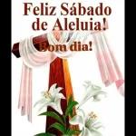 Feliz Sábado de Aleluia! Bom dia!