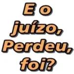 E o juizo, perdeu, foi?