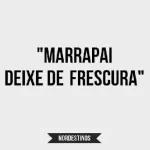 "MARRAPAI DEIXE DE FRESCURA"