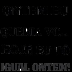 ONTEM EU QUERIA VC... HOJE EU TÔ IGUAL ONTEM! - getsticker.com