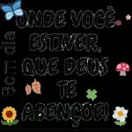 ONDE VOCÊ.
ESTIVER,
E QUE DEUS Ⓡ
Bom dia
TE
ABENÇOE!