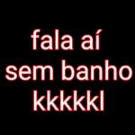 fala aí
sem banho
kkkkkl