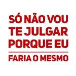 Só não vou te julgar porque eu faria o mesmo