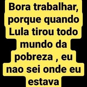 Bora trabalhar, porque quando Lula tirou todo mundo da pobreza, eu não sei onde eu estava - getsticker.com