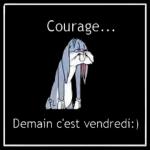Courage...
Demain c'est vendredi:)