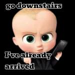 go downstairs I've already. arrived