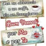 Con un abbraccio e un caffe, sia un Buongiorno Buon Venerdi per Me e per Te