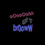 oOoooohh gi y broowW