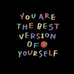YOU ARE
THE BEST
VERSION
OF
YOURSELF