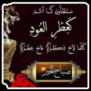 سَتَظَلُّونَ كَمَا أَنْتُمْ كَعِطْرِ الْعُودِ كُلَّمَا لَاحَ ذِكْرُكُمْ فَاحَ عِطْرُكُمْ صباح الخير - getsticker.com