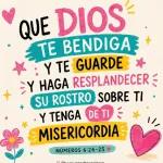 QUE DIOS TE BENDIGA Y TE GUARDE Y HAGA RESPLANDECER SU ROSTRO SOBRE TI Y TENGA DE TI MISERICORDIA NÚMEROS 6:24-25