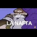 Y NOS LLEVAN HASTA DONDE DE LA NAFTA