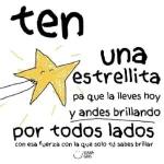 ten una estrellita pa que la lleves hoy y andes brillando por todos lados con esa fuerza con la que solo tú sabes brillar