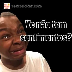Vc não tem sentimentos? - getsticker.com