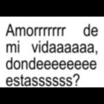 Amorrrrrr de mi vidaaaaaaa, dondeeeeeeeeeee estassssssss?