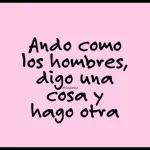 Ando como los hombres, digo una cosa y hago otra