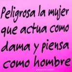 Peligrosa la mujer que actua como dama y piensa como hombre