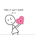 take it don't break it :(
