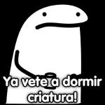 Ya vete a dormir criatura!