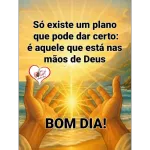Só existe um plano que pode dar certo: é aquele que está nas mãos de Deus BOM DIA!