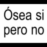 Ósea si pero no