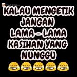 KALAU MENGETIK JANGAN LAMA-LAMA KASIHAN YANG NUNGGU