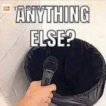 ANYTHING ELSE? ELSE?