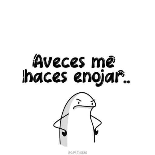 Aveces me haces enojar..