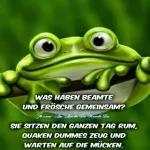 Was haben Beamte und Frösche gemeinsam?
Sie sitzen den ganzen Tag rum, quaken dummes Zeug und warten auf die Möcken.