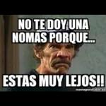 NO TE DOY UNA
NOMAS PORQUE...
ESTAS MUY LEJOS!!
memegenerator.es