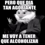 PERO QUE DIA TAN AGOBIANTE ME VOY A TENER QUE ALCOHOLIZAR